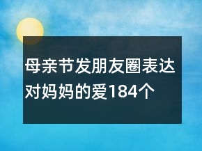 母親節(jié)發(fā)朋友圈表達(dá)對(duì)媽媽的愛184個(gè)