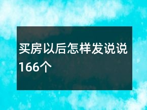 買(mǎi)房以后怎樣發(fā)說(shuō)說(shuō)166個(gè)