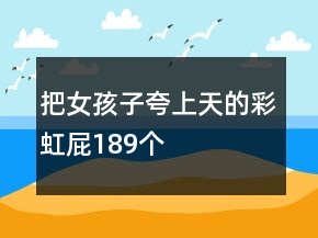 把女孩子夸上天的彩虹屁189個(gè)