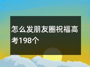 怎么發(fā)朋友圈祝福高考198個