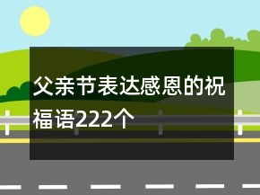 父親節(jié)表達(dá)感恩的祝福語222個