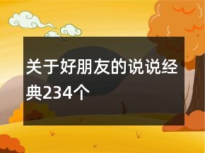 關(guān)于好朋友的說說經(jīng)典234個(gè)