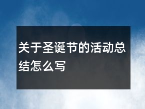 關(guān)于圣誕節(jié)的活動總結(jié)怎么寫