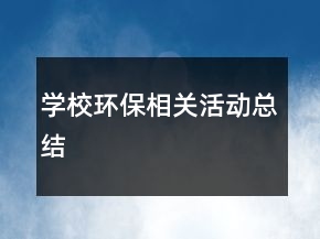 學(xué)校環(huán)保相關(guān)活動(dòng)總結(jié)