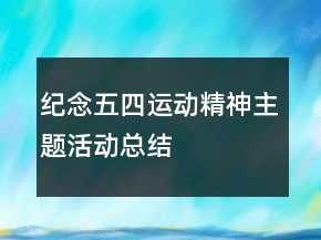紀(jì)念“五四運(yùn)動(dòng)精神主題”活動(dòng)總結(jié)