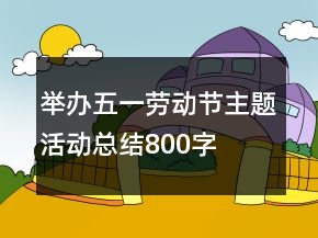 舉辦五一勞動節(jié)主題活動總結(jié)800字