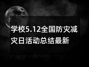學(xué)校5.12全國(guó)防災(zāi)減災(zāi)日活動(dòng)總結(jié)最新匯總