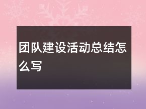 團(tuán)隊(duì)建設(shè)活動(dòng)總結(jié)怎么寫(xiě)