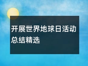 開(kāi)展世界地球日活動(dòng)總結(jié)精選