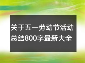 關(guān)于五一勞動(dòng)節(jié)活動(dòng)總結(jié)800字最新大全