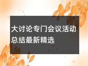 大討論專門會(huì)議活動(dòng)總結(jié)最新精選