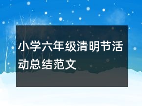 小學(xué)六年級清明節(jié)活動總結(jié)范文