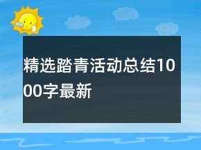 精選踏青活動(dòng)總結(jié)1000字最新