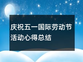 慶?！拔逡弧眹H勞動節(jié)活動心得總結(jié)范文