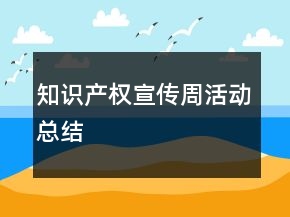 知識(shí)產(chǎn)權(quán)宣傳周活動(dòng)總結(jié)