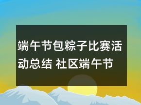 端午節(jié)包粽子比賽活動(dòng)總結(jié) 社區(qū)端午節(jié)包粽子活動(dòng)總結(jié)精選