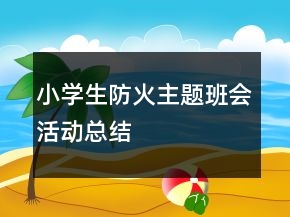 小學(xué)生防火主題班會活動總結(jié)