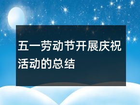 五一勞動節(jié)開展慶?；顒拥目偨Y(jié)