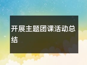 開展主題團(tuán)課活動總結(jié)