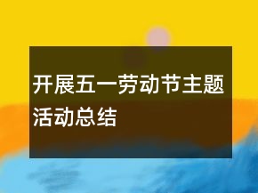 開展五一勞動(dòng)節(jié)主題活動(dòng)總結(jié)