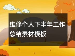 維修個(gè)人下半年工作總結(jié)素材模板