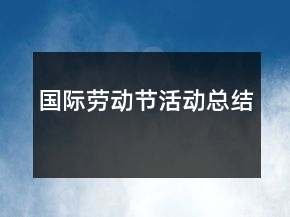 國際勞動(dòng)節(jié)活動(dòng)總結(jié)