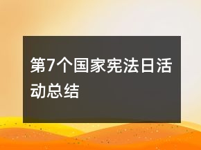 第7個(gè)國(guó)家憲法日活動(dòng)總結(jié)