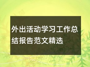 外出活動(dòng)學(xué)習(xí)工作總結(jié)報(bào)告范文精選