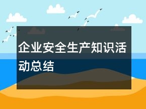 企業(yè)安全生產(chǎn)知識活動總結(jié)