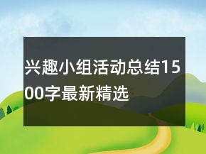 興趣小組活動總結(jié)1500字最新精選