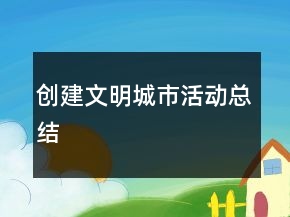 創(chuàng)建文明城市活動(dòng)總結(jié)