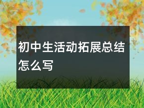 初中生活動拓展總結(jié)怎么寫