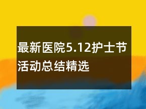 最新醫(yī)院5.12護(hù)士節(jié)活動(dòng)總結(jié)精選