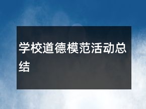 學(xué)校道德模范活動總結(jié)