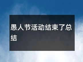 愚人節(jié)活動結(jié)束了總結(jié)