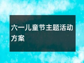 六一兒童節(jié)主題活動(dòng)方案