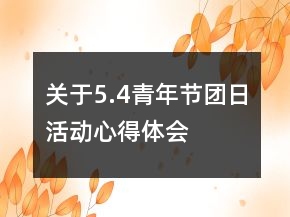 關(guān)于5.4青年節(jié)團(tuán)日活動(dòng)心得體會(huì)
