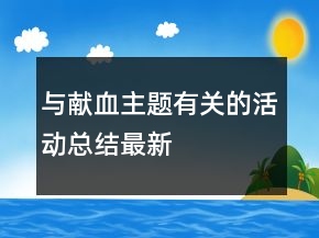 與獻(xiàn)血主題有關(guān)的活動(dòng)總結(jié)最新