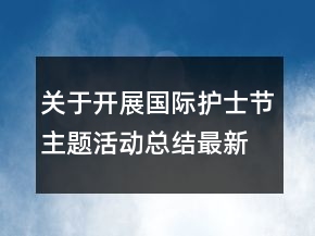 關(guān)于開展國際護(hù)士節(jié)主題活動(dòng)總結(jié)最新精選