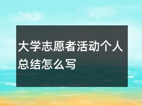 大學(xué)志愿者活動(dòng)個(gè)人總結(jié)怎么寫