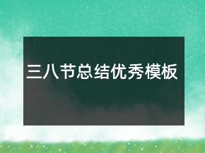 三八節(jié)總結(jié)優(yōu)秀模板