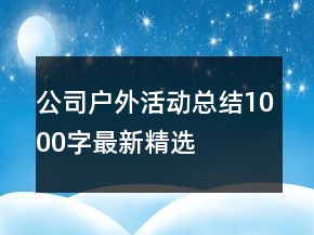 公司戶(hù)外活動(dòng)總結(jié)1000字最新精選