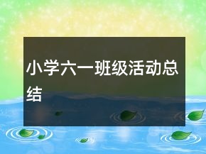 小學(xué)六一班級活動總結(jié)