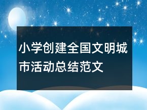 小學(xué)創(chuàng)建全國(guó)文明城市活動(dòng)總結(jié)范文