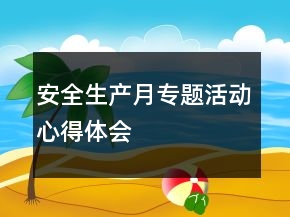 安全生產(chǎn)月專題活動(dòng)心得體會(huì)
