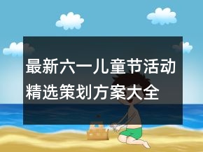 最新六一兒童節(jié)活動(dòng)精選策劃方案大全