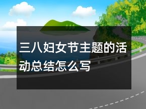 三八婦女節(jié)主題的活動總結(jié)怎么寫