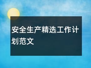 安全生產(chǎn)精選工作計劃范文