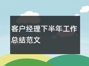 客戶經(jīng)理下半年工作總結(jié)范文