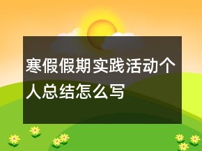 寒假假期實(shí)踐活動(dòng)個(gè)人總結(jié)怎么寫